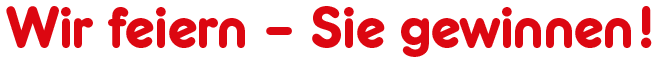 Wir feiern - Sie gewinnen!